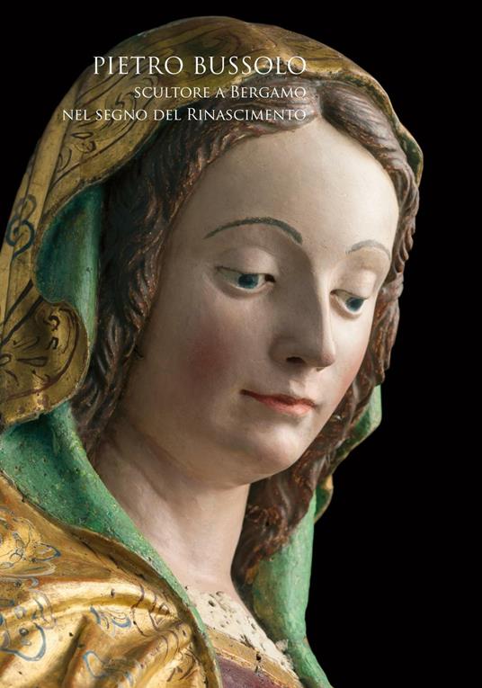 Pietro Bussolo. Scultore a Bergamo. Nel segno del Rinascimento. Catalogo della mostra (Bergamo, 29 aprile-3 luglio 2016). Ediz. illustrata - copertina