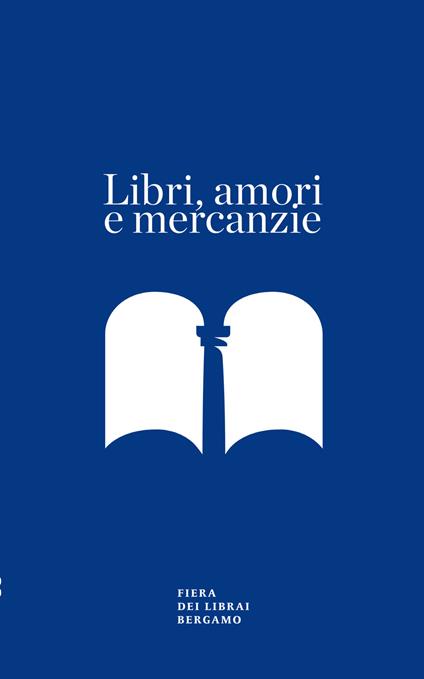 Libri, amori e mercanzie. Racconto con appendice per il sessantesimo della Fiera dei Librai Bergamo - Alessandra Pozzi - copertina