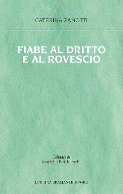Fiabe al dritto e al rovescio. Le storie che mi è capitato di vivere, le fiabe che avrei voluto ascoltare - Caterina Zanotti,Mariella Bettineschi - copertina