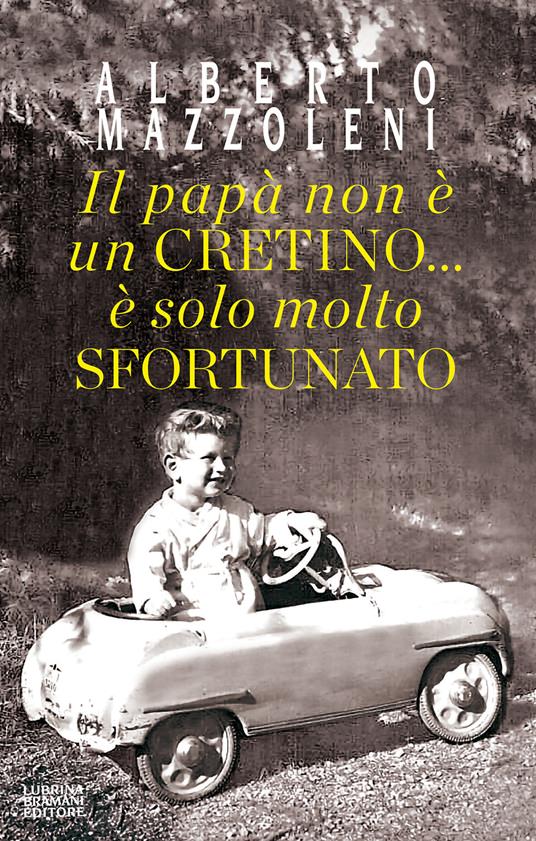 Il papà non è un cretino... è solo molto sfortunato - Alberto Mazzoleni - copertina
