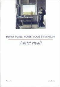 Amici rivali - Henry James,Robert Louis Stevenson - copertina
