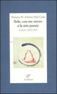 Solo, con me stesso e le mie poesie. Lettere 1960-1968 - Theodor W. Adorno,Paul Celan - copertina