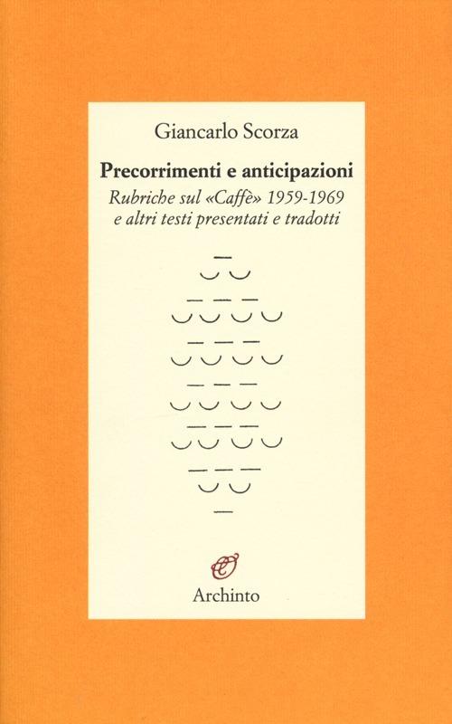 Precorrimenti e anticipazioni. Rubriche sul «Caffè» 1959-1969 e altri testi presentati e tradotti - Giancarlo Scorza - copertina