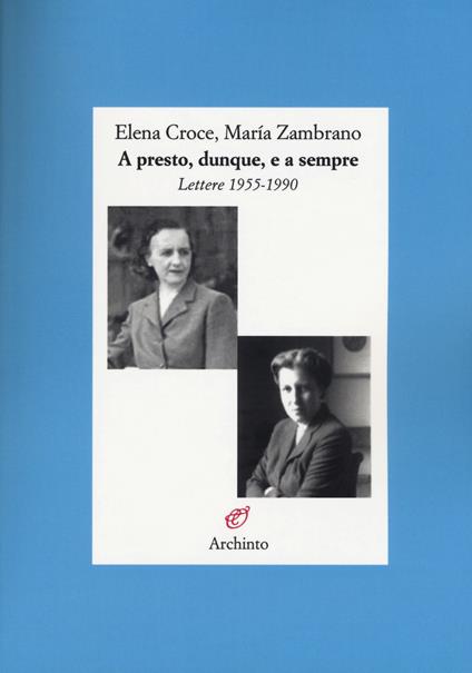 A presto, dunque, e a sempre. Lettere 1955-1990 - Elena Croce,María Zambrano - copertina