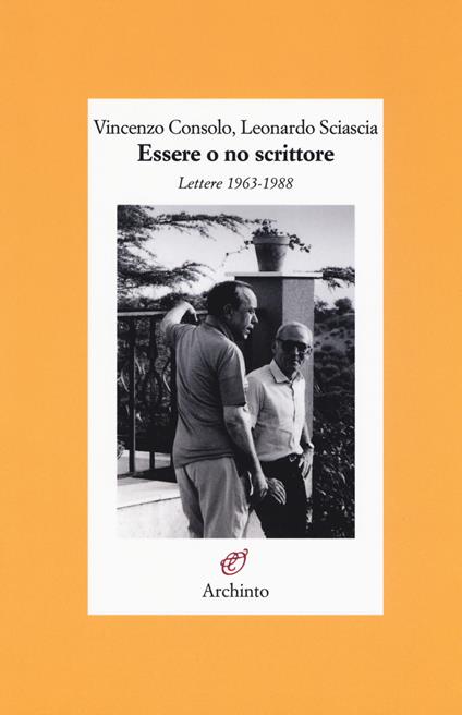 Essere o no scrittore. Lettere 1963-1988 - Vincenzo Consolo,Leonardo Sciascia - copertina
