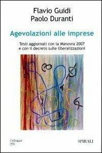 Agevolazioni alle imprese. Testi aggiornati con la manovra 2007 e con il decreto sulle liberalizzazioni - Flavio Guidi,Paolo Duranti - copertina