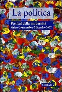 La politica. Atti del Festival della modernità (Senago, 29 novembre-2 dicembre 2007) - copertina
