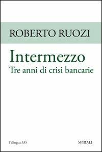 Intermezzo. Tre anni di crisi bancarie - Roberto Ruozi - copertina