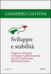 Sviluppo e stabilità. Diagnosi e proposte tra Europa e globalizzazione nel 150° anniversario dell'unità d'Italia - Giampiero Cantoni - copertina