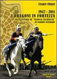 1947/2011. I Dragoni in fortezza. La storia recente di «Genova Cavalleria» al confine orientale - Cesare Chiari - copertina