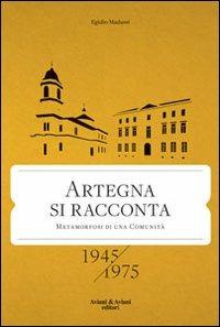 Artegna si racconta. Metamorfosi di una comunità. 1945-1975 - Egidio Madussi - copertina