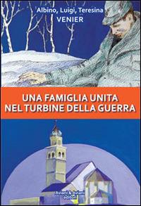Una famiglia unita nel turbine della guerra - Albino Venier,Luigi Venier,Teresina Venier - copertina