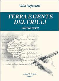Terra e gente del Friuli. Storie vere - Velia Stefanutti - copertina