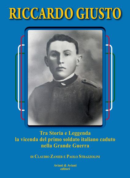 Riccardo Giusto. Tra storia e leggenda la vicenda del primo soldato italiano caduto nella grande guerra mondiale - Claudio Zanier,Paolo Strazzolini - copertina