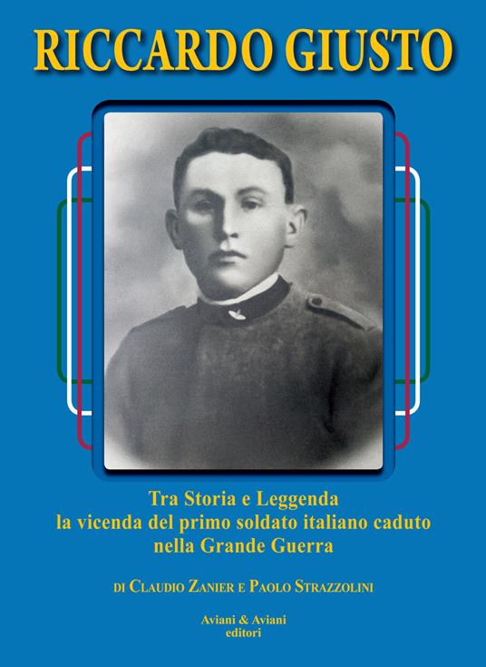 Riccardo Giusto. Tra storia e leggenda la vicenda del primo soldato italiano caduto nella grande guerra mondiale - Claudio Zanier,Paolo Strazzolini - copertina