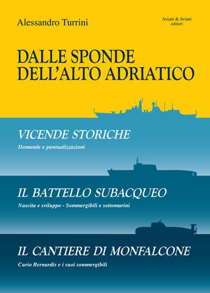 Dalle sponde dell'Alto Adriatico. Vicende storiche-Il battello subacquepo-Il cantiere di Monfalcone - Alessandro Turrini - copertina