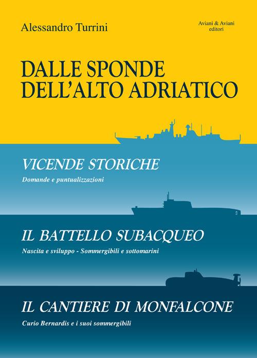 Dalle sponde dell'Alto Adriatico. Vicende storiche-Il battello subacquepo-Il cantiere di Monfalcone - Alessandro Turrini - copertina