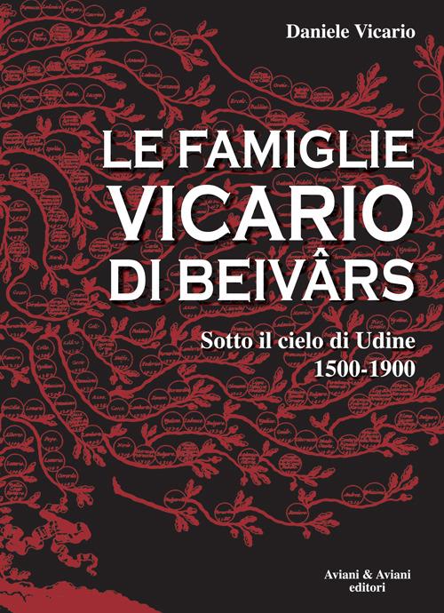 Le famiglie Vicario di Beivars. Sotto il cielo di Udine (1500-1900) - Daniele Vicario - copertina