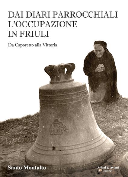 Dai diari parrocchiali l'occupazione in Friuli. Da Caporetto alla Vittoria - Santo Montalto - copertina