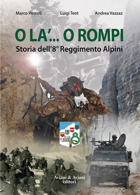O la'... o rompi. Storia dell'8° Reggimento Alpini - Marco Pascoli,Luigi Teot,Andrea Vazzaz - copertina