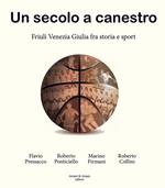 Un secolo a canestro. Friuli Venezia Giulia fra storia e sport