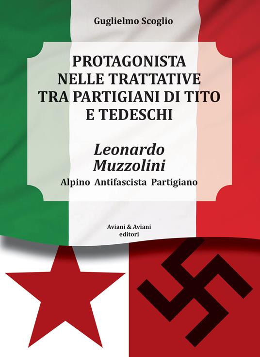 Leonardo Muzzolini. Protagonista nelle trattative tra partigiani di Tito e tedeschi. Alpino, antifascista, partigiano - Guglielmo Scoglio - copertina