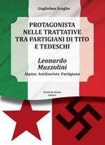 Leonardo Muzzolini. Protagonista nelle trattative tra partigiani di Tito e tedeschi. Alpino, antifascista, partigiano