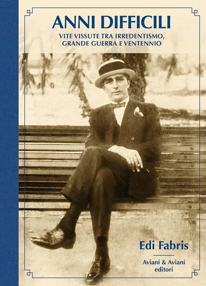 Anni difficili. Vite vissute tra irredentismo, Grande Guerra e Ventennio - Edi Fabris - copertina