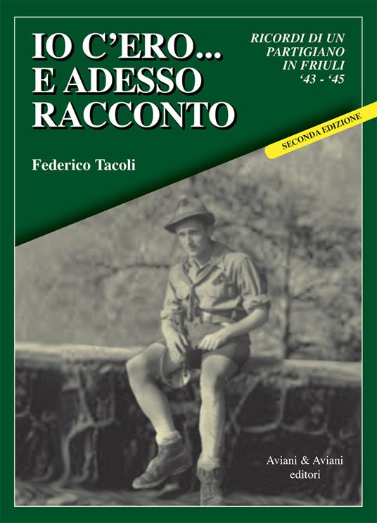 Io c’ero… e adesso racconto. Ricordi di un partigiano in Friuli ‘43-‘45 - Federico Tacoli - copertina