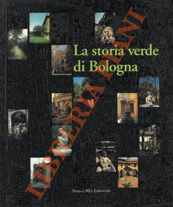 La storia verde di Bologna. Strutture, forme e immagini di orti, giardini e corti