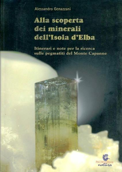 Alla scoperta dei minerali dell'Isola d'Elba. Itinerari e note per la ricerca sulle pegmatiti del Monte Capanne - Alessandro Genazzani - copertina