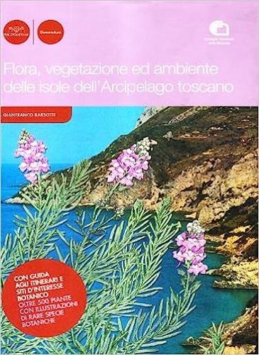 Flora, vegetazione ed ambiente delle isole dell'arcipelago toscano. Con guida agli itinerari di interesse botanico. Oltre 500 piante con illustrazioni di rare specie - Gianfranco Barsotti - copertina