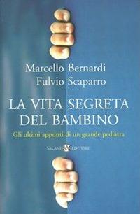 La vita segreta del bambino. Gli ultimi appunti di un grande pediatra - Marcello Bernardi,Fulvio Scaparro - copertina