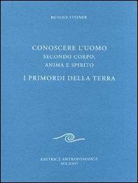 Conoscere l'uomo secondo corpo, anima e spirito. I primordi della terra - Rudolf Steiner - copertina