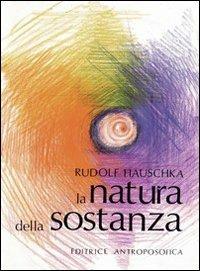 La natura della sostanza. Per la comprensione della fisica, della chimica e degli effetti terapeutici delle sostanze - Rudolf Hauschka - copertina
