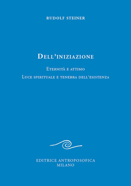 Dell'iniziazione. Eternità e attimo. Luce spirituale e tenebra dell'esistenza - Rudolf Steiner - copertina