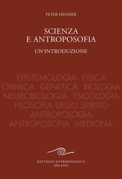 Scienza e antroposofia. Epistemologia, fisica, chimica, genetica, biologia, neurobiologia, psicologia, filosofia dello spirito, antropologia, antroposofia e medicina - Peter Heusser - copertina