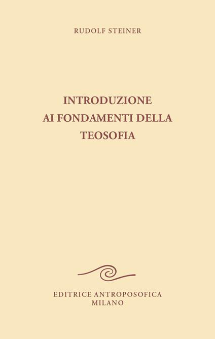 Introduzione ai fondamenti della teosofia. Tre cicli di conferenze tenute ad Hannover, in diverse città dei Paesi Bassi e a Roma dal 1907 al 1909 - Rudolf Steiner - copertina