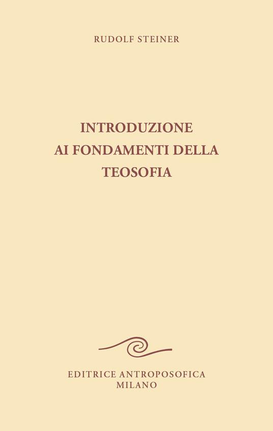 Introduzione ai fondamenti della teosofia. Tre cicli di conferenze tenute ad Hannover, in diverse città dei Paesi Bassi e a Roma dal 1907 al 1909 - Rudolf Steiner - copertina
