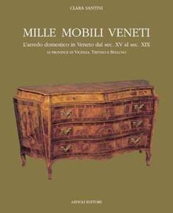 Mille mobili veneti. L'arredo domestico in Veneto dal sec. XV al sec. XIX. Le province di Vicenza, Treviso e Belluno. Vol. 1 - Clara Santini - copertina