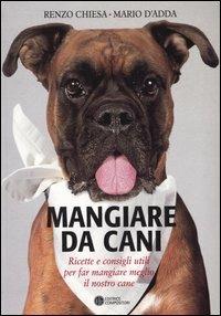 Mangiare da cani. Ricette e consigli utili per far mangiare meglio il nostro cane - Renzo Chiesa,Mario D'Adda - copertina