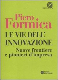 Le vie dell'innovazione. Nuove frontiere e pionieri d'impresa - Piero Formica - copertina