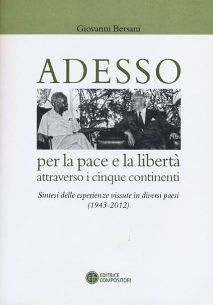 Adesso per la pace e la libertà attraverso i cinque continenti. Sintesi delle esperienza vissute in diversi paesi (1943-2012) - Giovanni Bersani - copertina