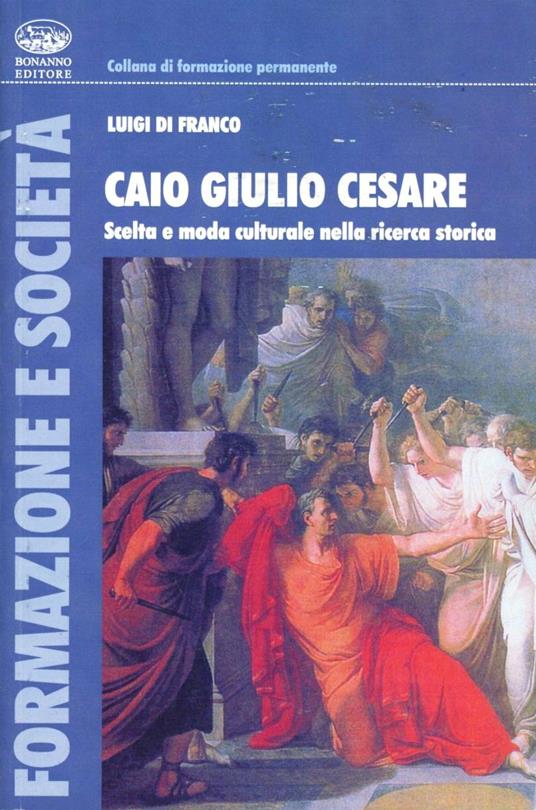 Caio Giulio Cesare. Scelta e moda culturale nella ricerca storica - Luigi Di Franco - copertina