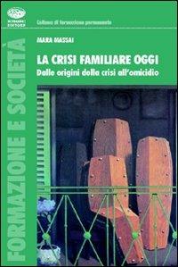 La crisi familiare oggi. Dalle origini della crisi all'omicidio - Mara Massai - copertina