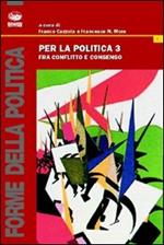 Per la politica. Vol. 3: Fra conflitto e consenso