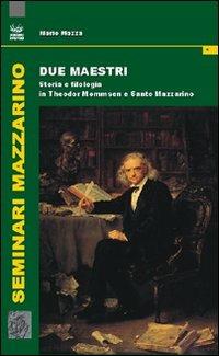 Due maestri. Storia e filologia in Theodor Mommsen e Santo Mazzarino - Mario Mazza - copertina