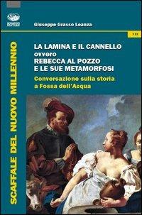 La lamina e il cannello ovvero Rebecca al pozzo e le sue metamorfosi. Conversazioni sulla storia a Fossa dell'Acqua - Giuseppe Grasso Leanza - copertina