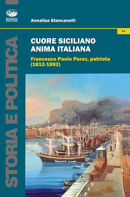 Cuore siciliano anima italiana. Francesco Paolo Perez, patriota (1812-1892) - Annalisa Stancanelli - copertina