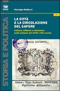 La città e la circolazione del sapere. Cultura, editoria e istruzione nella Catania del XVIII e XIX secolo - Giuseppe Baldacci - copertina
